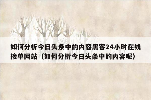 如何分析今日头条中的内容黑客24小时在线接单网站（如何分析今日头条中的内容呢）