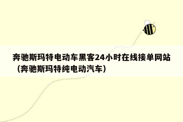 奔驰斯玛特电动车黑客24小时在线接单网站（奔驰斯玛特纯电动汽车）