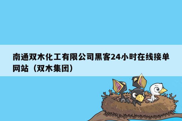 南通双木化工有限公司黑客24小时在线接单网站（双木集团）