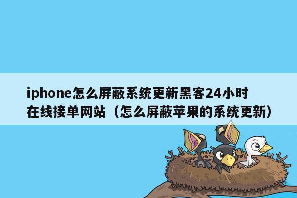 iphone怎么屏蔽系统更新黑客24小时在线接单网站（怎么屏蔽苹果的系统更新）