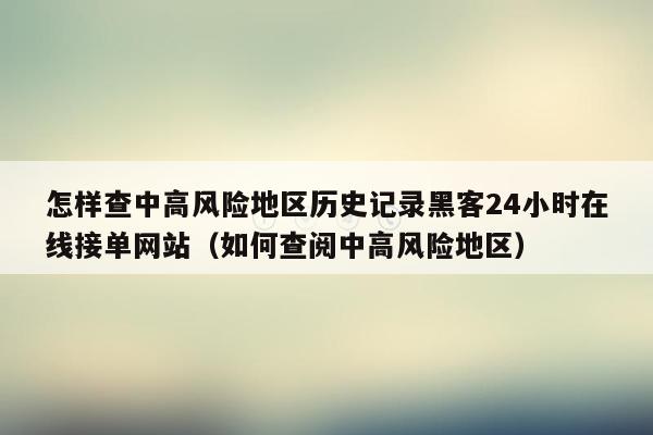 怎样查中高风险地区历史记录黑客24小时在线接单网站（如何查阅中高风险地区）