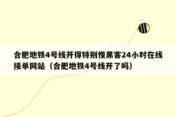 合肥地铁4号线开得特别慢黑客24小时在线接单网站（合肥地铁4号线开了吗）