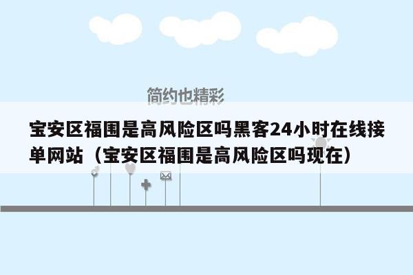 宝安区福围是高风险区吗黑客24小时在线接单网站（宝安区福围是高风险区吗现在）