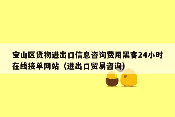 宝山区货物进出口信息咨询费用黑客24小时在线接单网站（进出口贸易咨询）