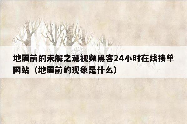 地震前的未解之谜视频黑客24小时在线接单网站（地震前的现象是什么）