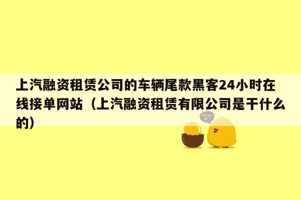 上汽融资租赁公司的车辆尾款黑客24小时在线接单网站（上汽融资租赁有限公司是干什么的）