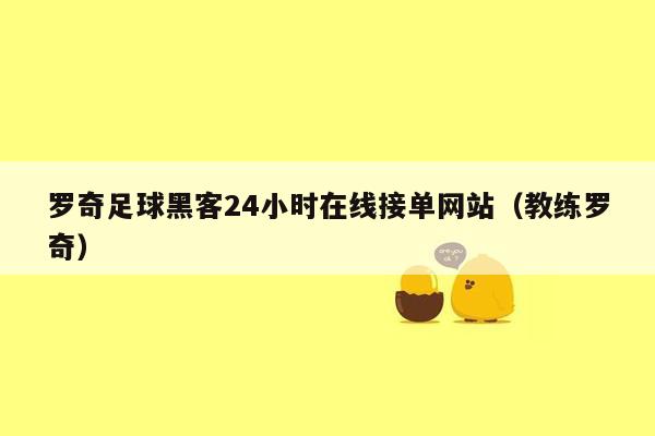 罗奇足球黑客24小时在线接单网站（教练罗奇）