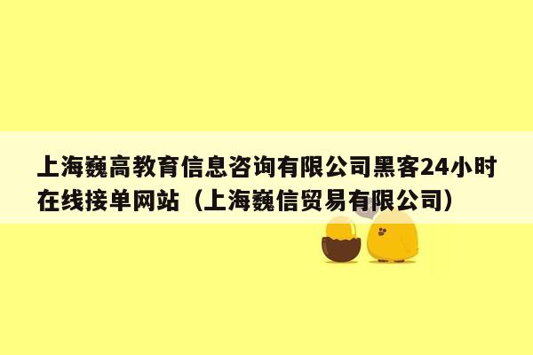 上海巍高教育信息咨询有限公司黑客24小时在线接单网站（上海巍信贸易有限公司）