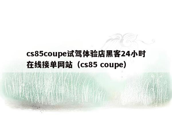 cs85coupe试驾体验店黑客24小时在线接单网站（cs85 coupe）