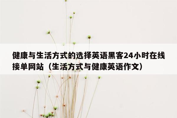 健康与生活方式的选择英语黑客24小时在线接单网站（生活方式与健康英语作文）