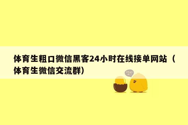 体育生粗口微信黑客24小时在线接单网站（体育生微信交流群）