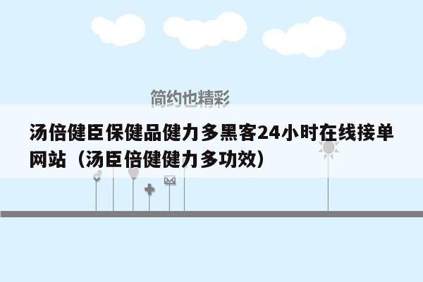 汤倍健臣保健品健力多黑客24小时在线接单网站（汤臣倍健健力多功效）