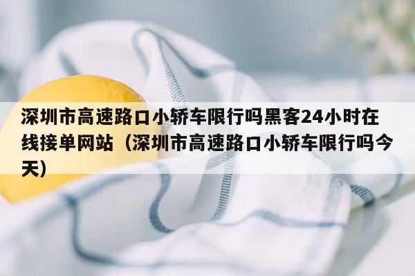 深圳市高速路口小轿车限行吗黑客24小时在线接单网站（深圳市高速路口小轿车限行吗今天）