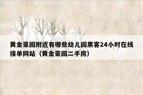 黄金豪园附近有哪些幼儿园黑客24小时在线接单网站（黄金豪园二手房）