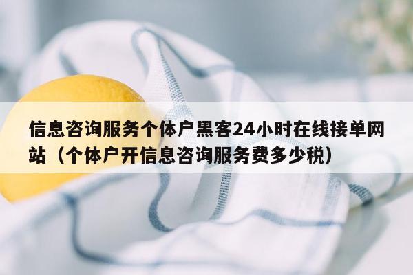 信息咨询服务个体户黑客24小时在线接单网站（个体户开信息咨询服务费多少税）