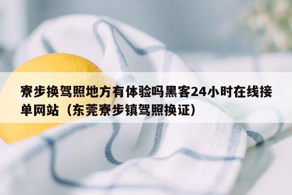 寮步换驾照地方有体验吗黑客24小时在线接单网站（东莞寮步镇驾照换证）