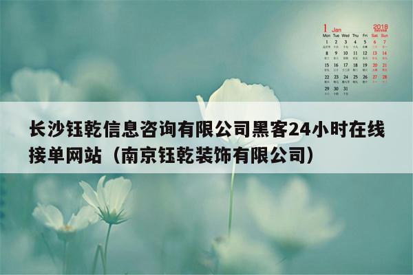 长沙钰乾信息咨询有限公司黑客24小时在线接单网站（南京钰乾装饰有限公司）