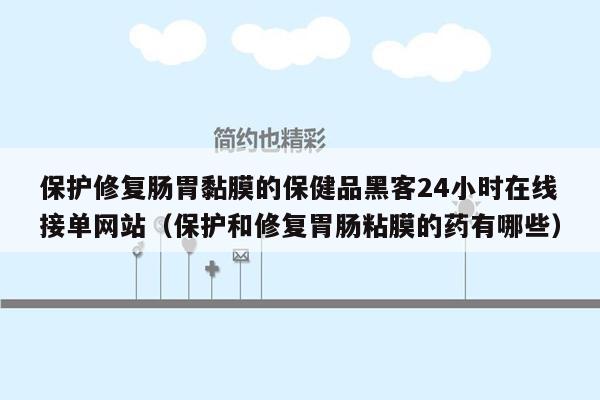 保护修复肠胃黏膜的保健品黑客24小时在线接单网站（保护和修复胃肠粘膜的药有哪些）