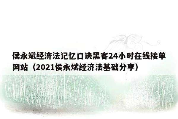 侯永斌经济法记忆口诀黑客24小时在线接单网站（2021侯永斌经济法基础分享）