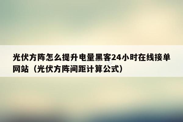 光伏方阵怎么提升电量黑客24小时在线接单网站（光伏方阵间距计算公式）