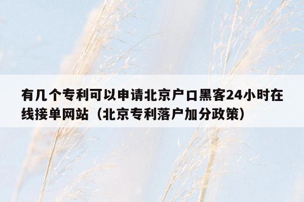 有几个专利可以申请北京户口黑客24小时在线接单网站（北京专利落户加分政策）