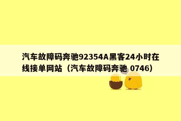 汽车故障码奔驰92354A黑客24小时在线接单网站（汽车故障码奔驰 0746）