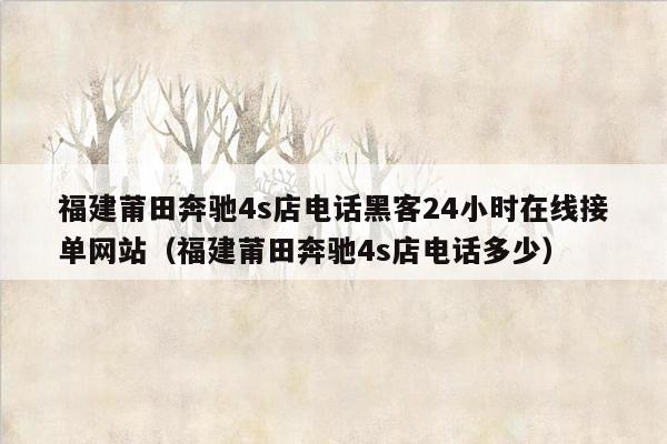 福建莆田奔驰4s店电话黑客24小时在线接单网站（福建莆田奔驰4s店电话多少）