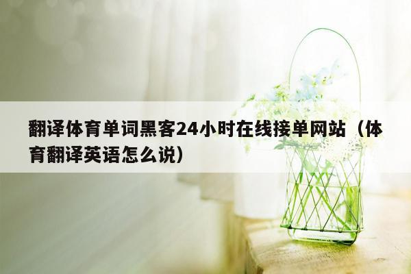 翻译体育单词黑客24小时在线接单网站（体育翻译英语怎么说）