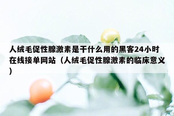 人绒毛促性腺激素是干什么用的黑客24小时在线接单网站（人绒毛促性腺激素的临床意义）