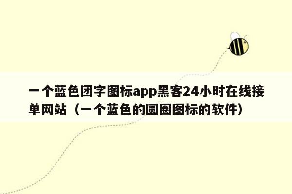 一个蓝色团字图标app黑客24小时在线接单网站（一个蓝色的圆圈图标的软件）