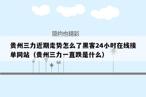 贵州三力近期走势怎么了黑客24小时在线接单网站（贵州三力一直跌是什么）