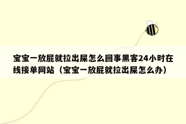 宝宝一放屁就拉出屎怎么回事黑客24小时在线接单网站（宝宝一放屁就拉出屎怎么办）