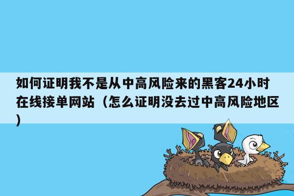 如何证明我不是从中高风险来的黑客24小时在线接单网站（怎么证明没去过中高风险地区）