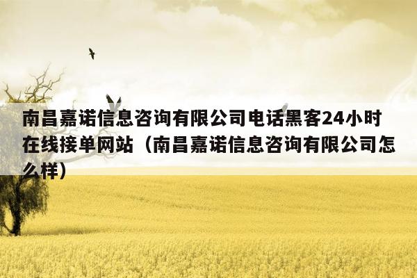 南昌嘉诺信息咨询有限公司电话黑客24小时在线接单网站（南昌嘉诺信息咨询有限公司怎么样）