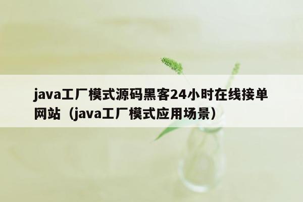 java工厂模式源码黑客24小时在线接单网站（java工厂模式应用场景）