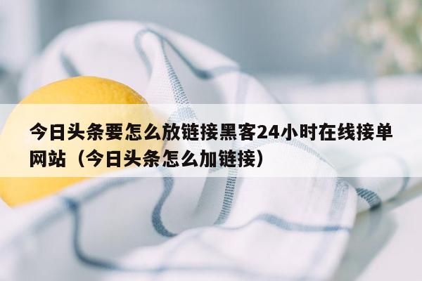 今日头条要怎么放链接黑客24小时在线接单网站（今日头条怎么加链接）