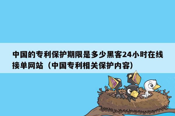 中国的专利保护期限是多少黑客24小时在线接单网站（中国专利相关保护内容）