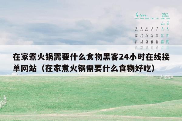 在家煮火锅需要什么食物黑客24小时在线接单网站（在家煮火锅需要什么食物好吃）