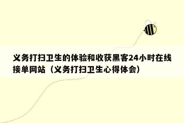 义务打扫卫生的体验和收获黑客24小时在线接单网站（义务打扫卫生心得体会）