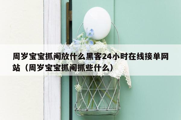 周岁宝宝抓阄放什么黑客24小时在线接单网站（周岁宝宝抓阄抓些什么）