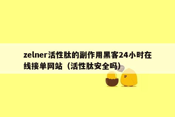 zelner活性肽的副作用黑客24小时在线接单网站（活性肽安全吗）