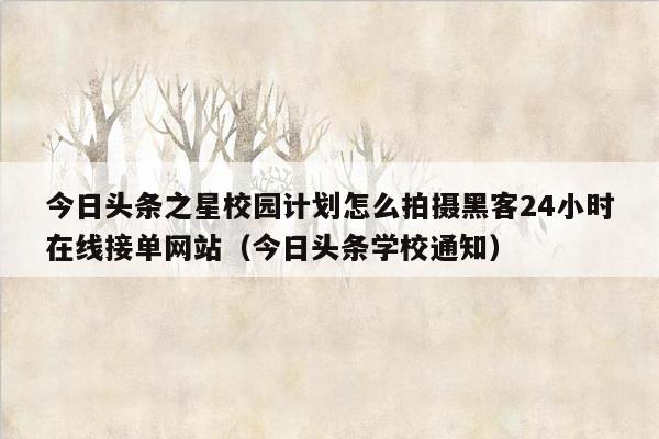 今日头条之星校园计划怎么拍摄黑客24小时在线接单网站（今日头条学校通知）