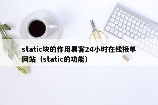 static块的作用黑客24小时在线接单网站（static的功能）