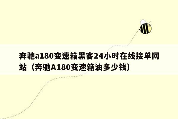 奔驰a180变速箱黑客24小时在线接单网站（奔驰A180变速箱油多少钱）