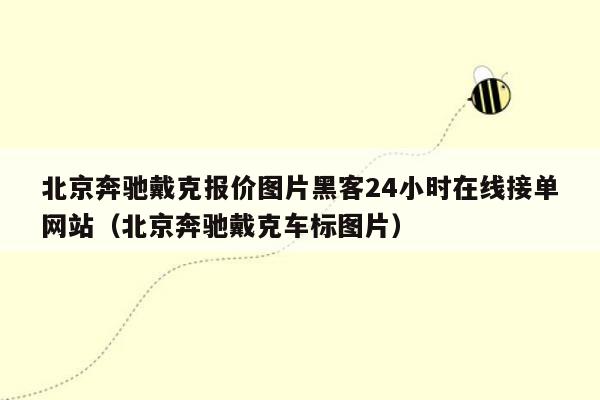 北京奔驰戴克报价图片黑客24小时在线接单网站（北京奔驰戴克车标图片）