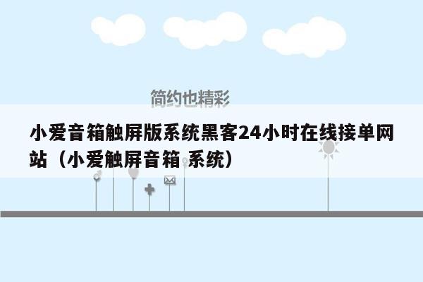 小爱音箱触屏版系统黑客24小时在线接单网站（小爱触屏音箱 系统）