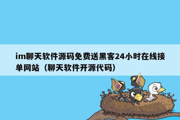 im聊天软件源码免费送黑客24小时在线接单网站（聊天软件开源代码）