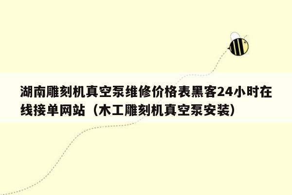 湖南雕刻机真空泵维修价格表黑客24小时在线接单网站（木工雕刻机真空泵安装）