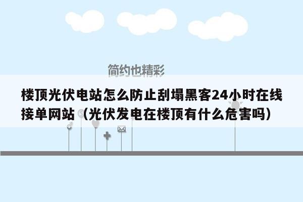 楼顶光伏电站怎么防止刮塌黑客24小时在线接单网站（光伏发电在楼顶有什么危害吗）