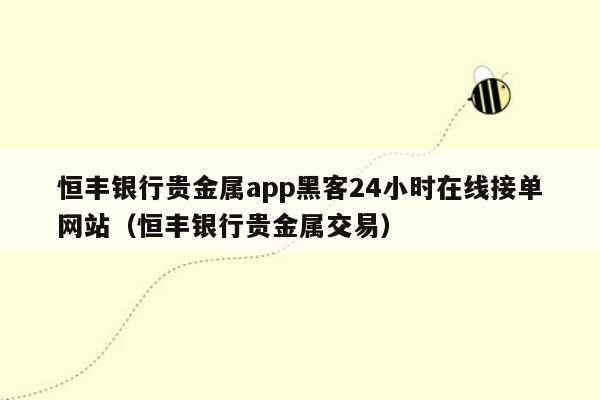 恒丰银行贵金属app黑客24小时在线接单网站（恒丰银行贵金属交易）